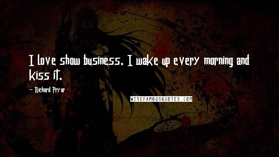 Richard Pryor Quotes: I love show business. I wake up every morning and kiss it.