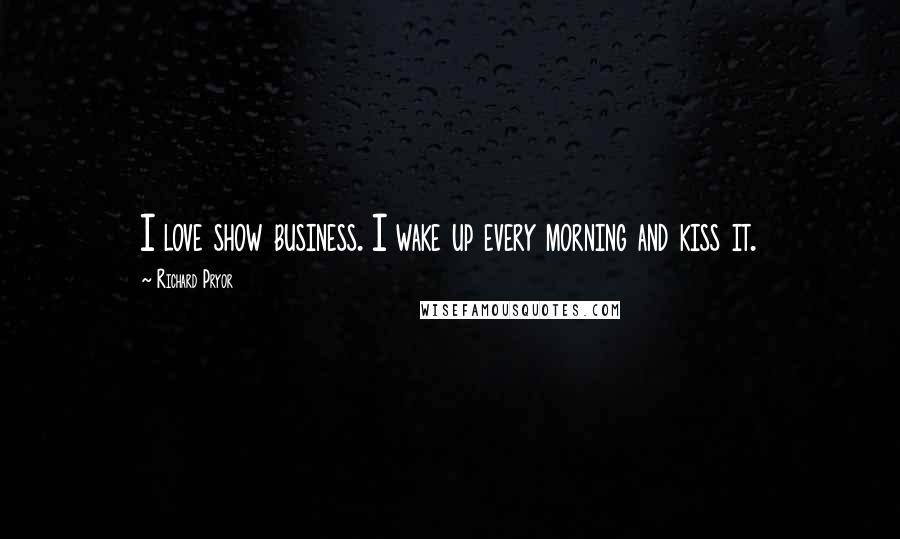 Richard Pryor Quotes: I love show business. I wake up every morning and kiss it.