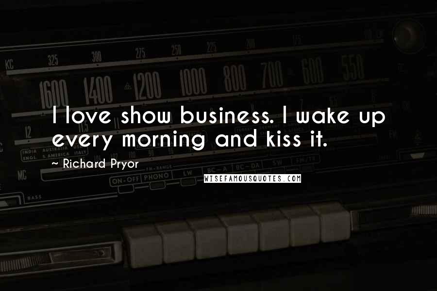 Richard Pryor Quotes: I love show business. I wake up every morning and kiss it.