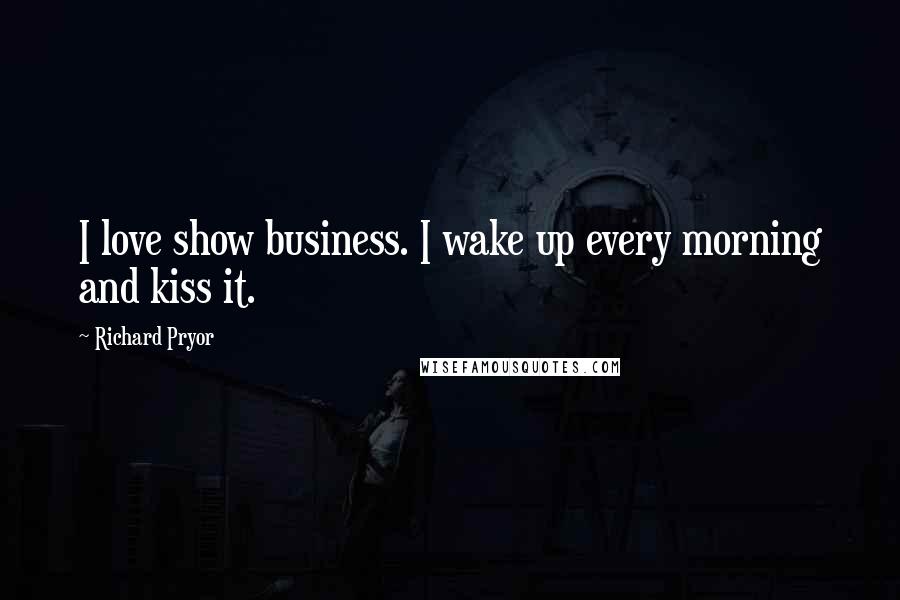 Richard Pryor Quotes: I love show business. I wake up every morning and kiss it.