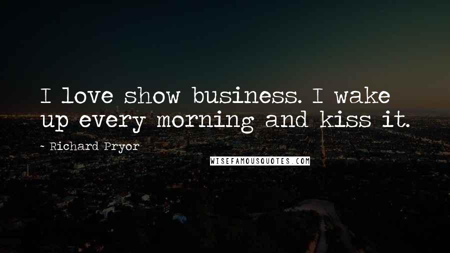 Richard Pryor Quotes: I love show business. I wake up every morning and kiss it.