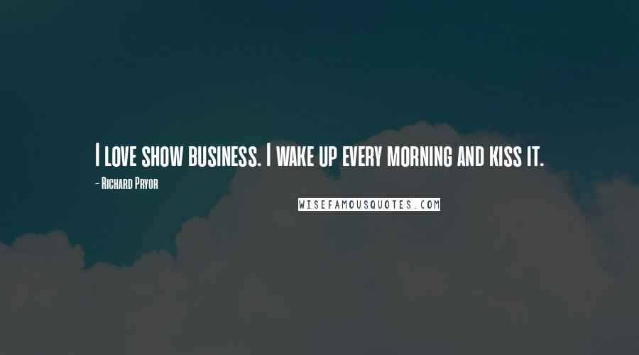 Richard Pryor Quotes: I love show business. I wake up every morning and kiss it.