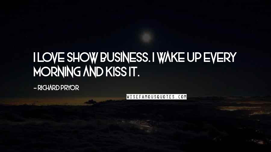 Richard Pryor Quotes: I love show business. I wake up every morning and kiss it.