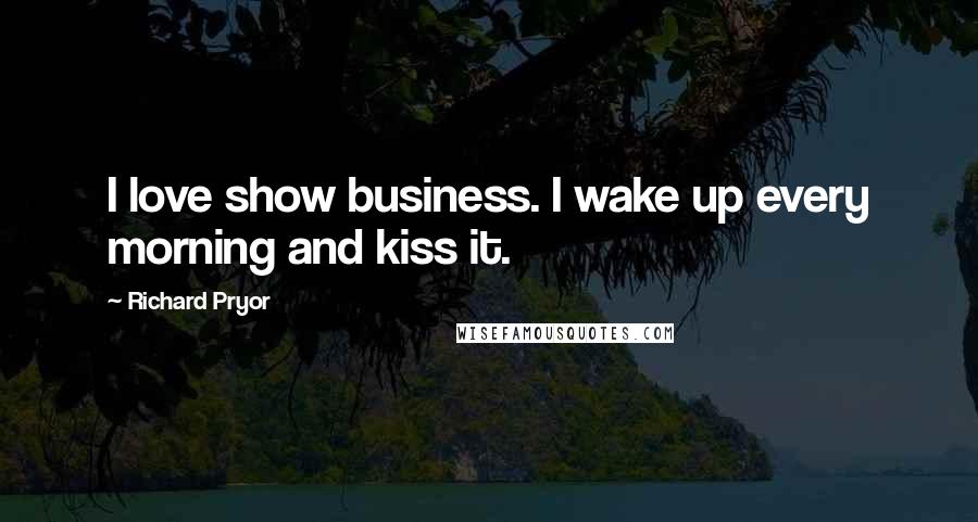 Richard Pryor Quotes: I love show business. I wake up every morning and kiss it.