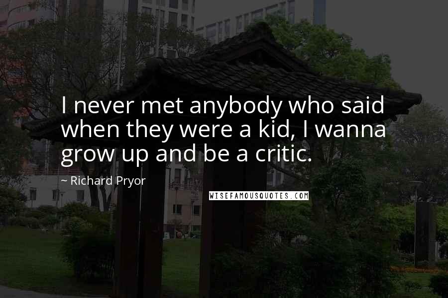 Richard Pryor Quotes: I never met anybody who said when they were a kid, I wanna grow up and be a critic.