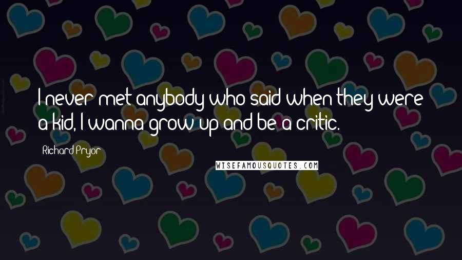 Richard Pryor Quotes: I never met anybody who said when they were a kid, I wanna grow up and be a critic.