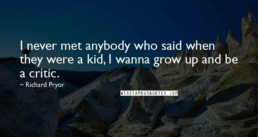 Richard Pryor Quotes: I never met anybody who said when they were a kid, I wanna grow up and be a critic.