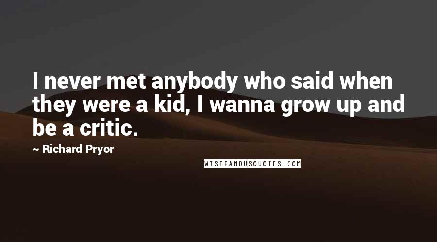 Richard Pryor Quotes: I never met anybody who said when they were a kid, I wanna grow up and be a critic.