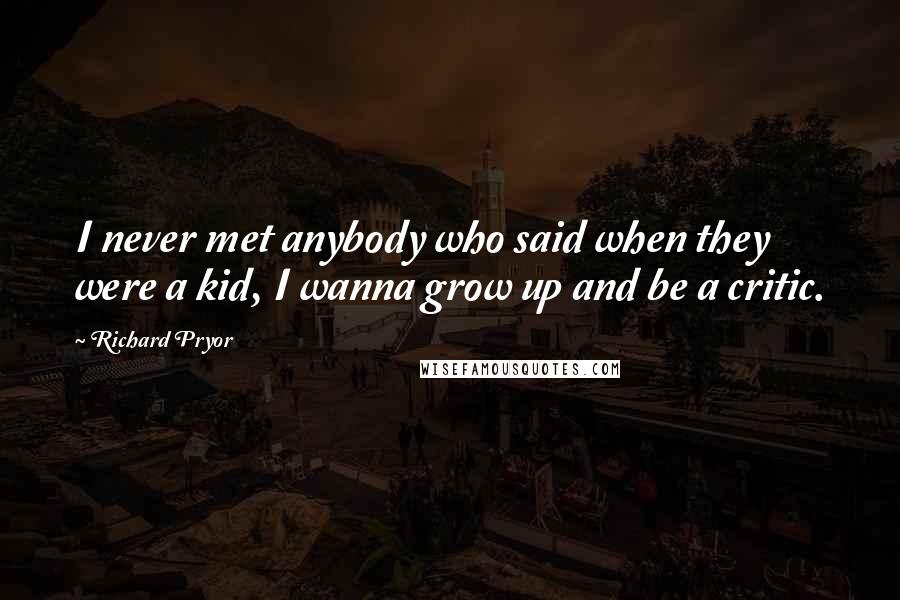 Richard Pryor Quotes: I never met anybody who said when they were a kid, I wanna grow up and be a critic.