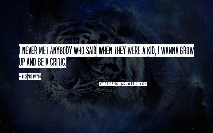 Richard Pryor Quotes: I never met anybody who said when they were a kid, I wanna grow up and be a critic.