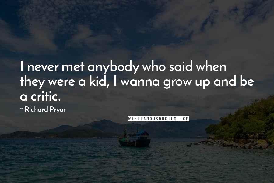 Richard Pryor Quotes: I never met anybody who said when they were a kid, I wanna grow up and be a critic.