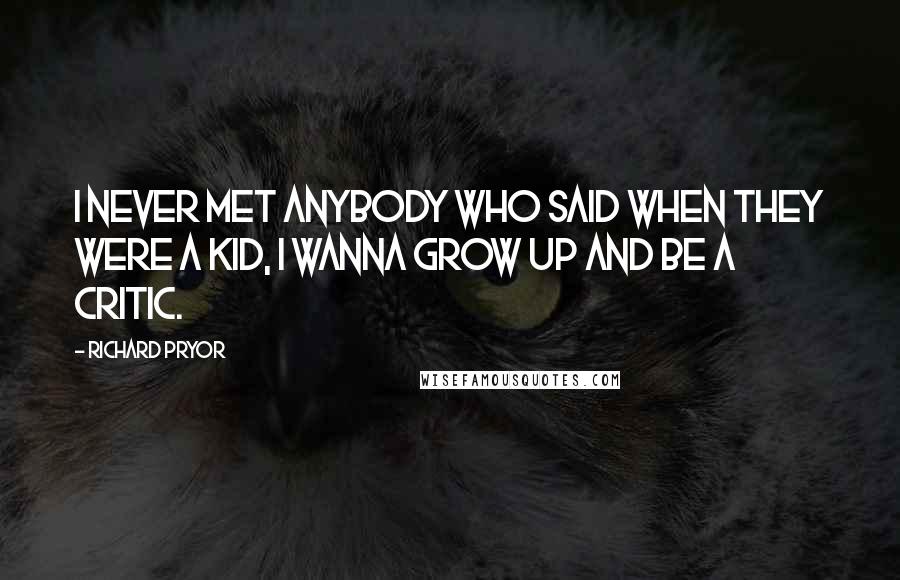 Richard Pryor Quotes: I never met anybody who said when they were a kid, I wanna grow up and be a critic.