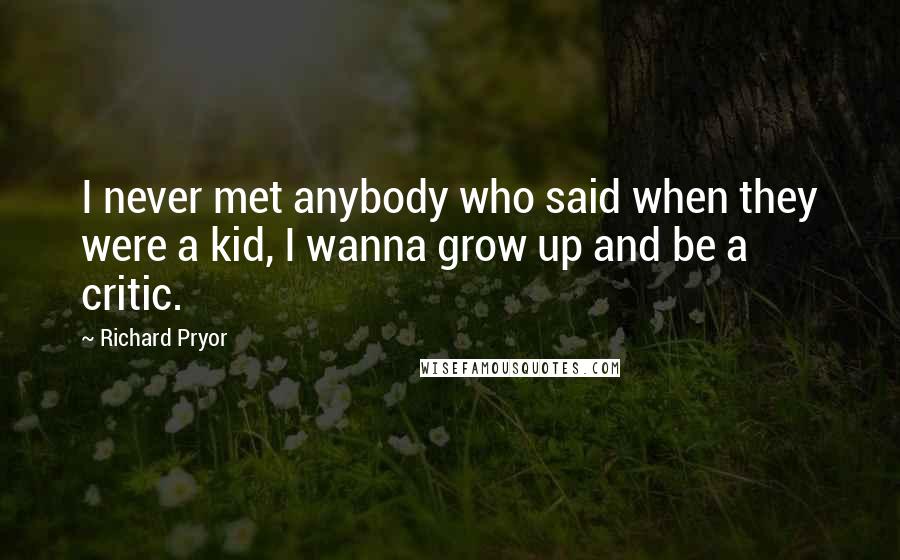 Richard Pryor Quotes: I never met anybody who said when they were a kid, I wanna grow up and be a critic.