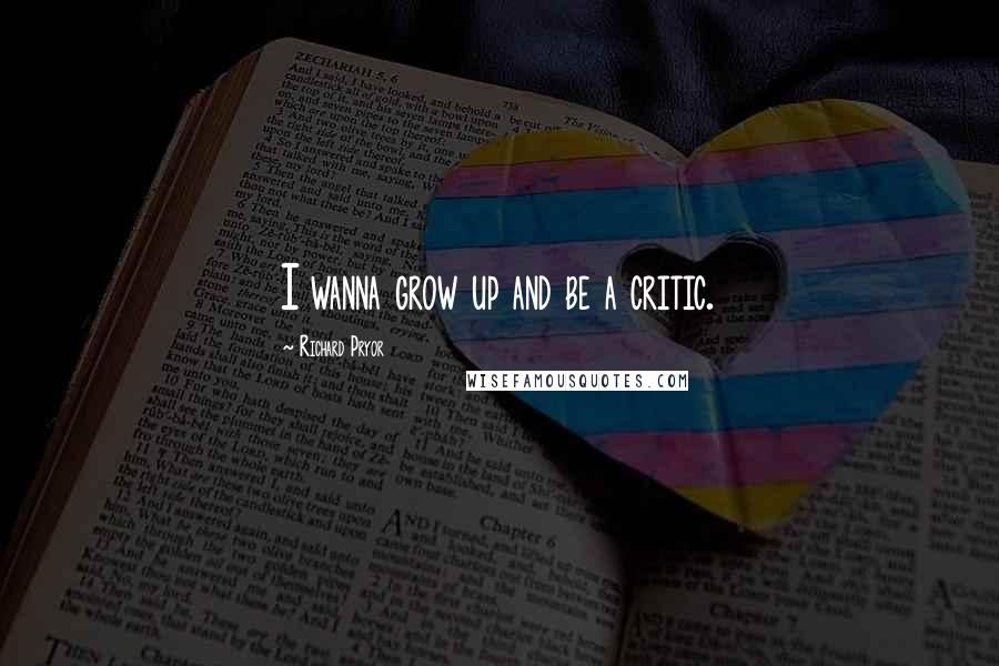 Richard Pryor Quotes: I wanna grow up and be a critic.
