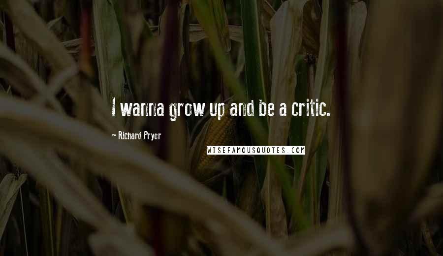 Richard Pryor Quotes: I wanna grow up and be a critic.