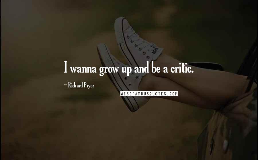 Richard Pryor Quotes: I wanna grow up and be a critic.