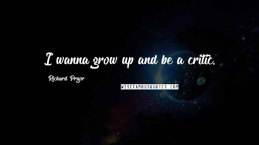 Richard Pryor Quotes: I wanna grow up and be a critic.