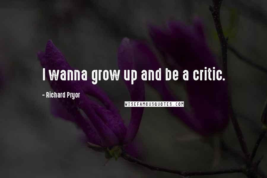 Richard Pryor Quotes: I wanna grow up and be a critic.