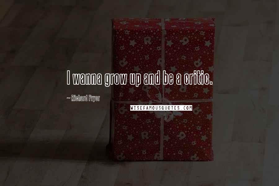 Richard Pryor Quotes: I wanna grow up and be a critic.