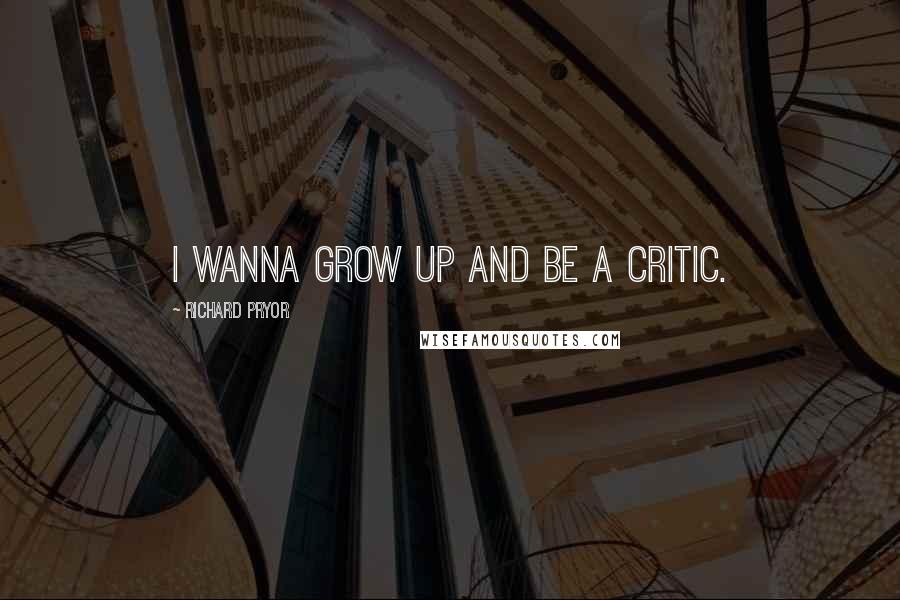 Richard Pryor Quotes: I wanna grow up and be a critic.