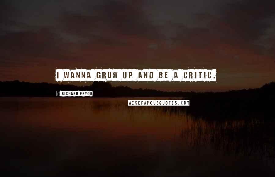 Richard Pryor Quotes: I wanna grow up and be a critic.