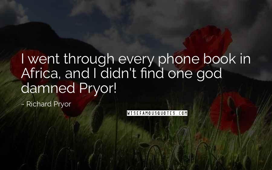 Richard Pryor Quotes: I went through every phone book in Africa, and I didn't find one god damned Pryor!