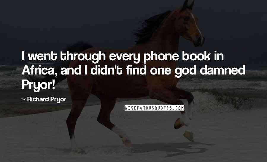 Richard Pryor Quotes: I went through every phone book in Africa, and I didn't find one god damned Pryor!