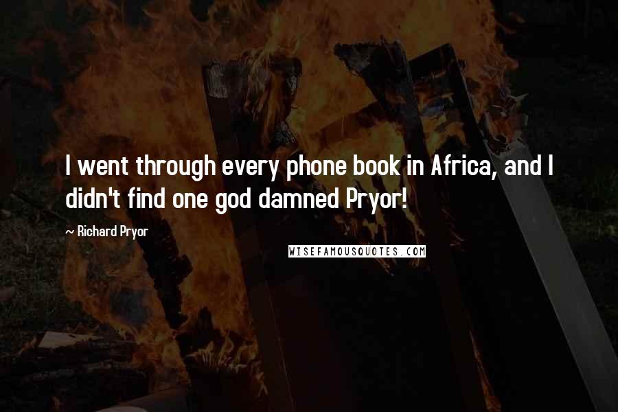 Richard Pryor Quotes: I went through every phone book in Africa, and I didn't find one god damned Pryor!
