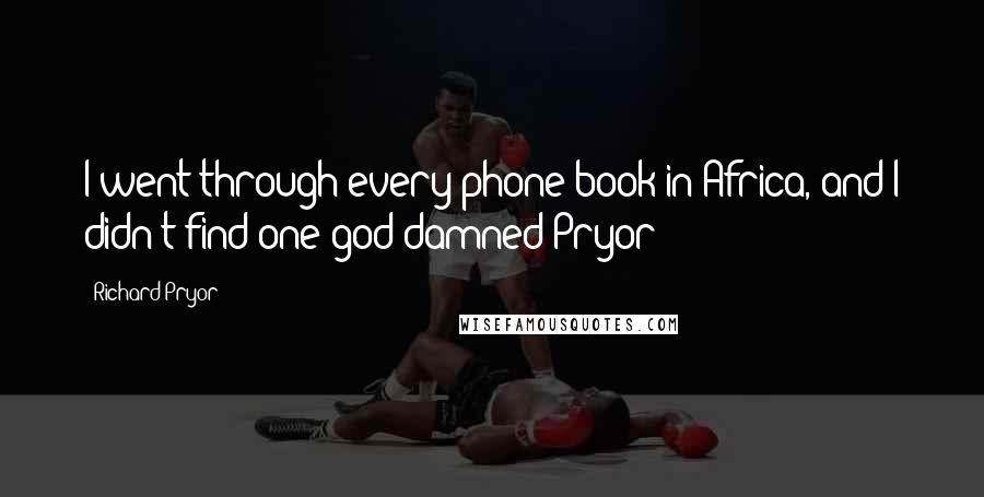 Richard Pryor Quotes: I went through every phone book in Africa, and I didn't find one god damned Pryor!