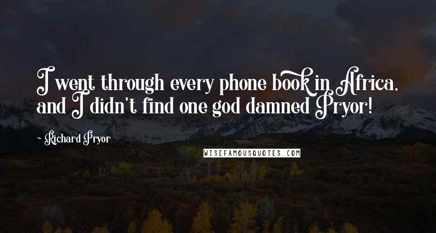 Richard Pryor Quotes: I went through every phone book in Africa, and I didn't find one god damned Pryor!
