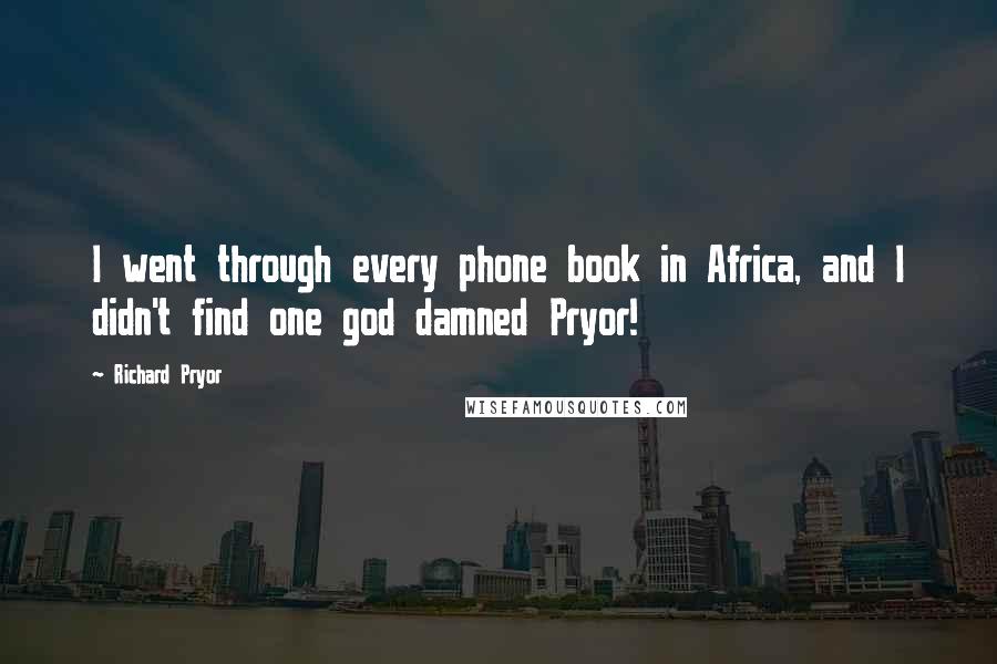 Richard Pryor Quotes: I went through every phone book in Africa, and I didn't find one god damned Pryor!