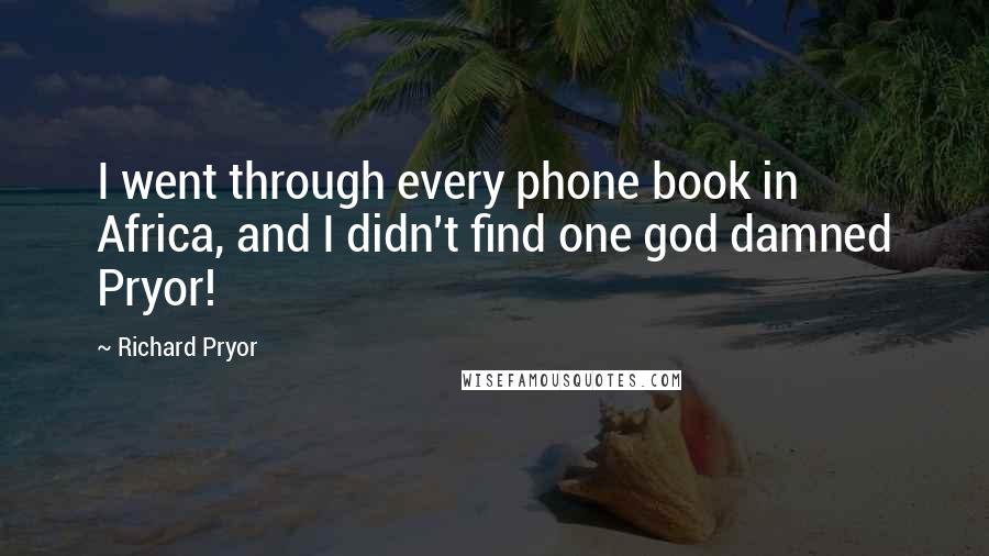 Richard Pryor Quotes: I went through every phone book in Africa, and I didn't find one god damned Pryor!