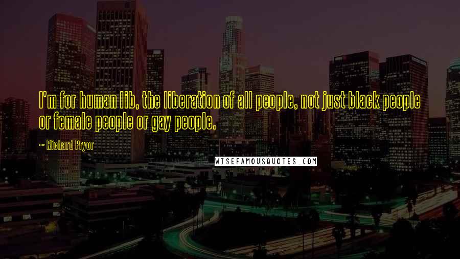 Richard Pryor Quotes: I'm for human lib, the liberation of all people, not just black people or female people or gay people.