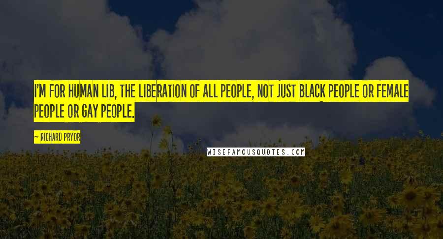 Richard Pryor Quotes: I'm for human lib, the liberation of all people, not just black people or female people or gay people.