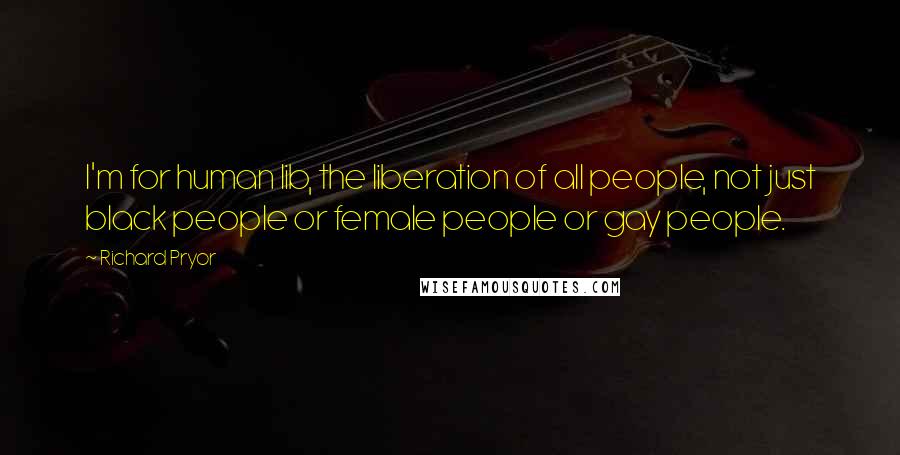 Richard Pryor Quotes: I'm for human lib, the liberation of all people, not just black people or female people or gay people.