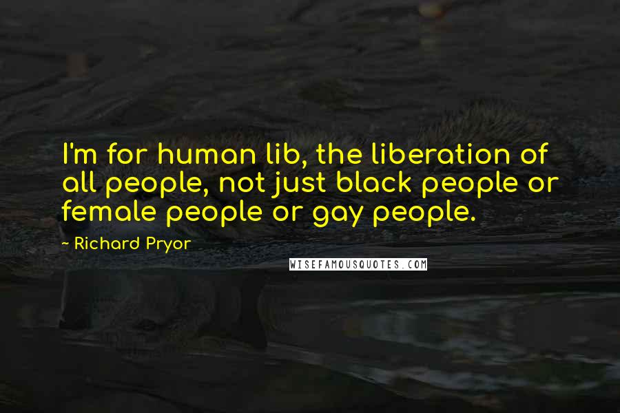 Richard Pryor Quotes: I'm for human lib, the liberation of all people, not just black people or female people or gay people.