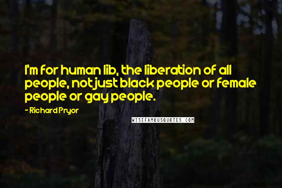 Richard Pryor Quotes: I'm for human lib, the liberation of all people, not just black people or female people or gay people.