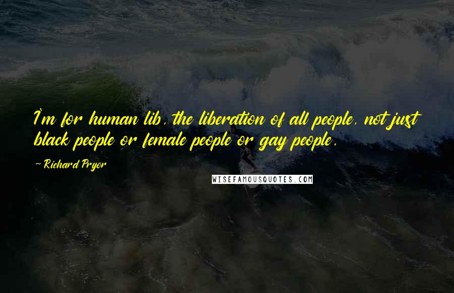 Richard Pryor Quotes: I'm for human lib, the liberation of all people, not just black people or female people or gay people.