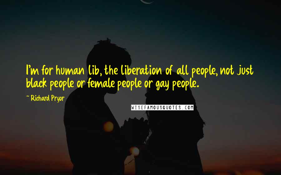 Richard Pryor Quotes: I'm for human lib, the liberation of all people, not just black people or female people or gay people.