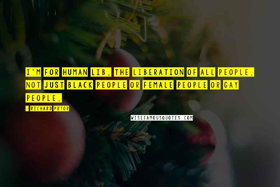 Richard Pryor Quotes: I'm for human lib, the liberation of all people, not just black people or female people or gay people.