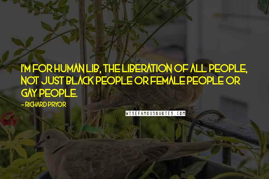 Richard Pryor Quotes: I'm for human lib, the liberation of all people, not just black people or female people or gay people.