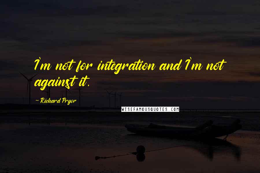 Richard Pryor Quotes: I'm not for integration and I'm not against it.