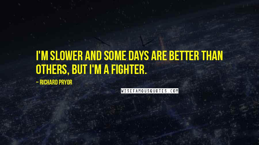 Richard Pryor Quotes: I'm slower and some days are better than others, but I'm a fighter.