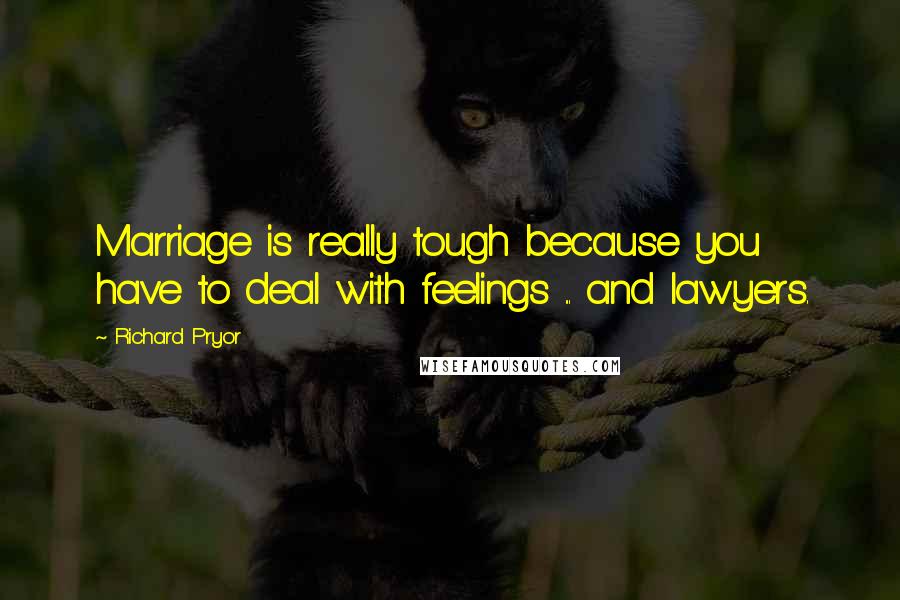 Richard Pryor Quotes: Marriage is really tough because you have to deal with feelings ... and lawyers.