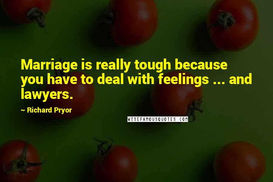 Richard Pryor Quotes: Marriage is really tough because you have to deal with feelings ... and lawyers.