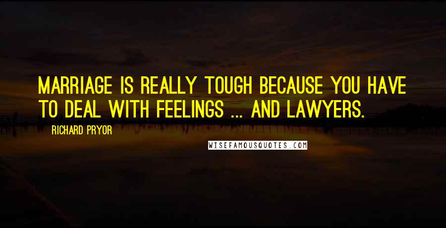 Richard Pryor Quotes: Marriage is really tough because you have to deal with feelings ... and lawyers.