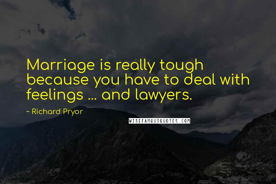 Richard Pryor Quotes: Marriage is really tough because you have to deal with feelings ... and lawyers.