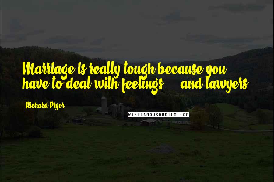 Richard Pryor Quotes: Marriage is really tough because you have to deal with feelings ... and lawyers.