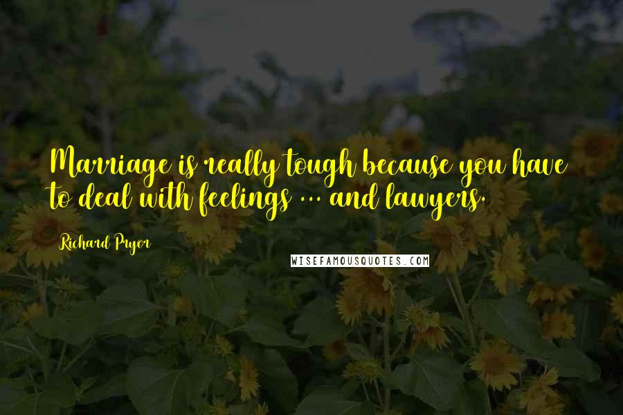 Richard Pryor Quotes: Marriage is really tough because you have to deal with feelings ... and lawyers.