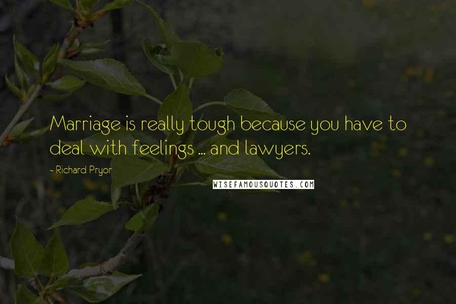 Richard Pryor Quotes: Marriage is really tough because you have to deal with feelings ... and lawyers.